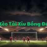Kèo Tài Xỉu trong bóng đá là hình thức cược phổ biến